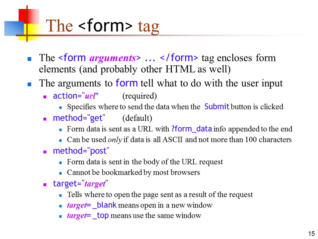 15 The <form> tag The <form arguments> ... </form> tag encloses form elements (and